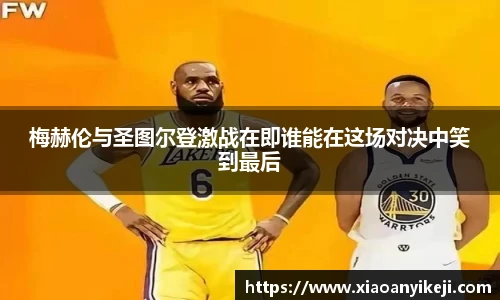 梅赫伦与圣图尔登激战在即谁能在这场对决中笑到最后