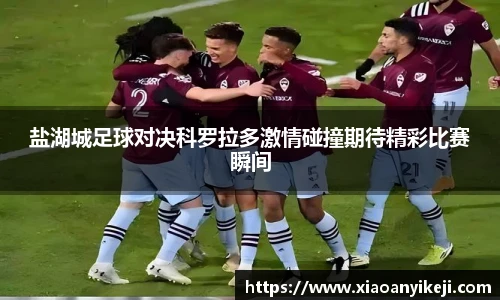 盐湖城足球对决科罗拉多激情碰撞期待精彩比赛瞬间