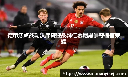 德甲焦点战勒沃库森迎战拜仁慕尼黑争夺榜首荣耀